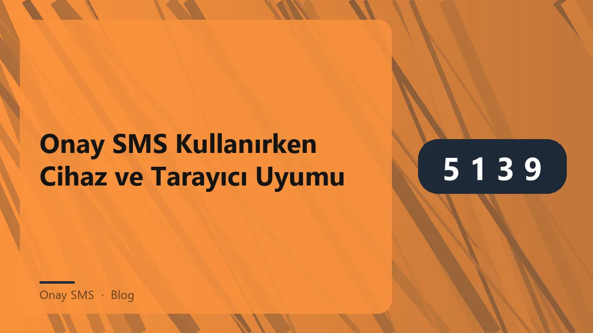 Onay SMS için cihaz ve tarayıcı uyumu bilgileri